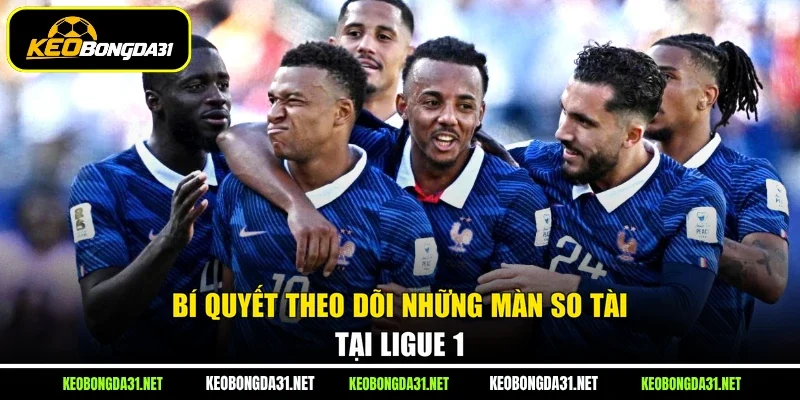 Bí quyết theo dõi những màn so tài tại Ligue 1