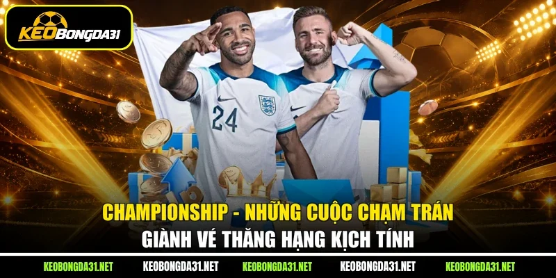 Championship - Những cuộc chạm trán giành vé thăng hạng kịch tính