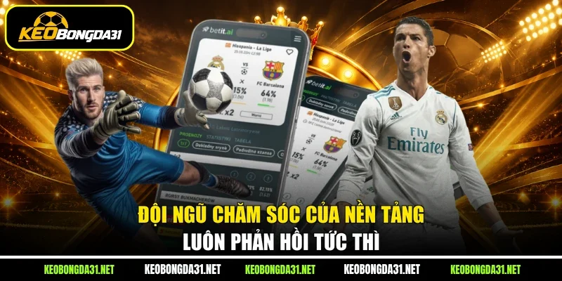 Đội ngũ chăm sóc của nền tảng luôn phản hồi tức thì
