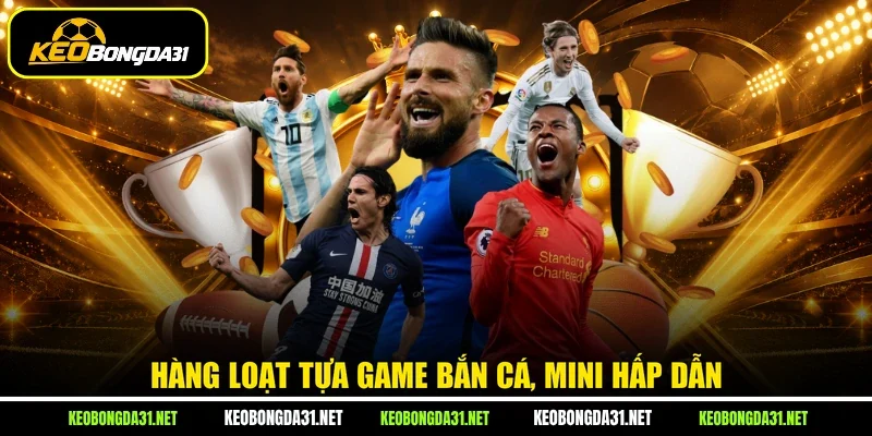Hàng loạt tựa game bắn cá, mini hấp dẫn