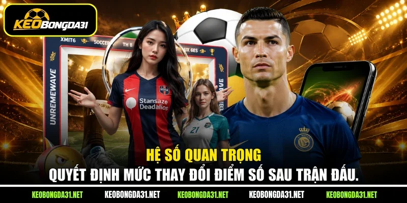 Hệ số quan trọng quyết định mức thay đổi điểm số sau trận đấu