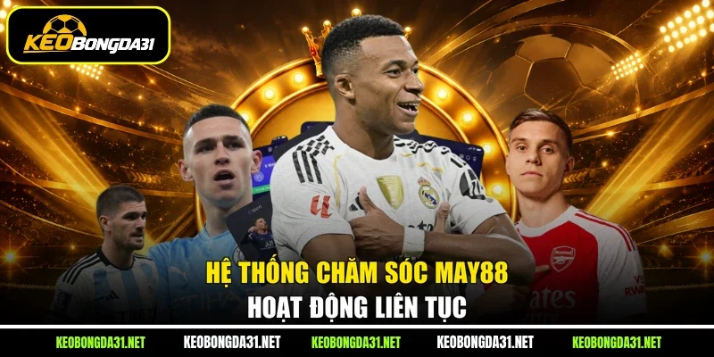 Hệ thống chăm sóc May88 hoạt động liên tục