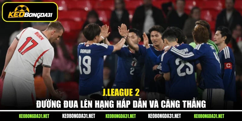 J.League 2 - Đường đua lên hạng hấp dẫn và căng thẳng
