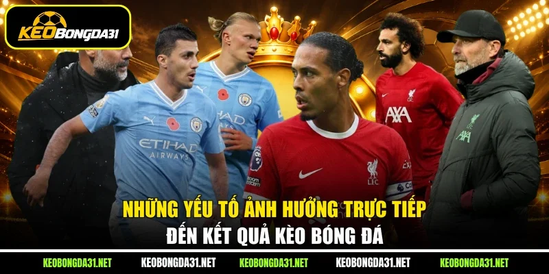 Những yếu tố ảnh hưởng trực tiếp đến kết quả kèo bóng đá