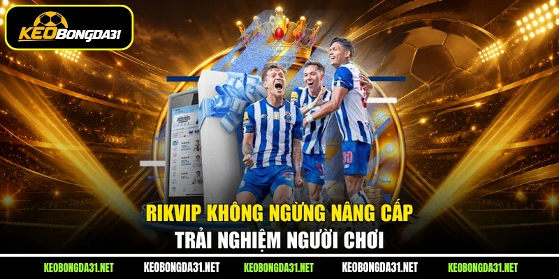 RIKVIP không ngừng nâng cấp trải nghiệm người chơi