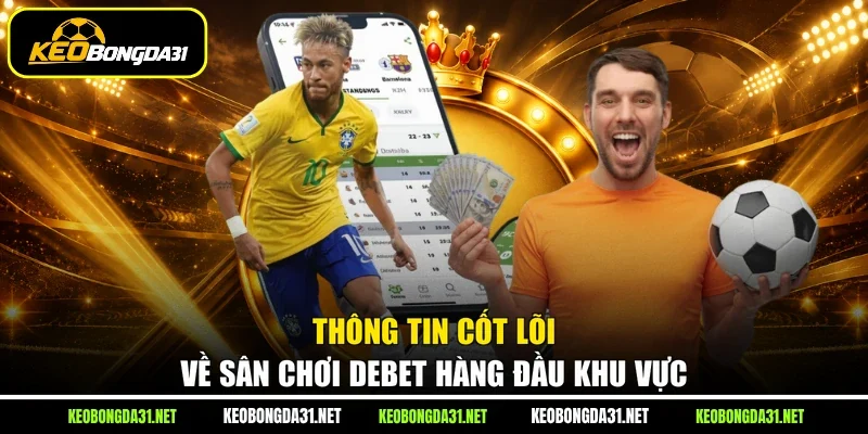 Thông tin cốt lõi về sân chơi Debet hàng đầu khu vực