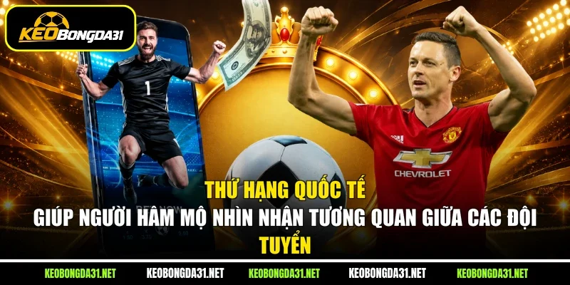 Thứ hạng quốc tế giúp người hâm mộ nhìn nhận tương quan giữa các đội tuyển