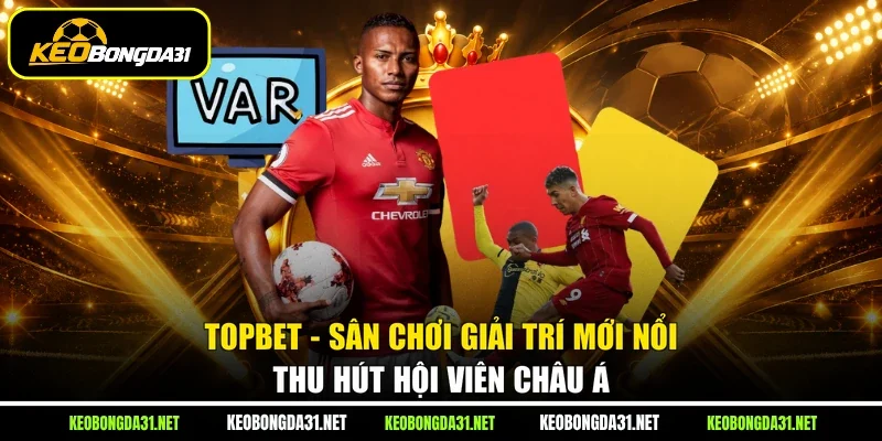 TOPBET - Sân Chơi Giải Trí Mới Nổi Thu Hút Hội Viên Châu Á